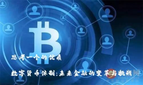 思考一个的优质
数字货币体制:未来金融的变革与挑战