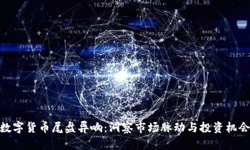 数字货币尾盘异响：洞察市场脉动与投资机会