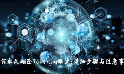 如何永久删除Tokenim账户：详细步骤与注意事项