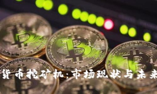 了解数字货币挖矿机：市场现状与未来发展趋势
