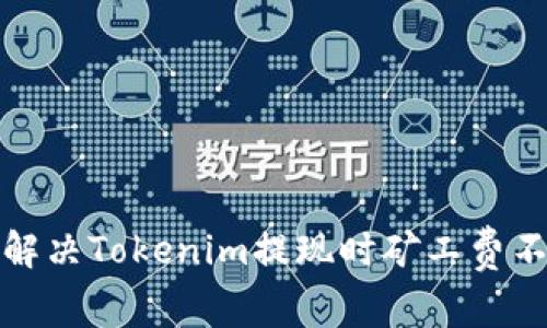 如何有效解决Tokenim提现时矿工费不足的问题