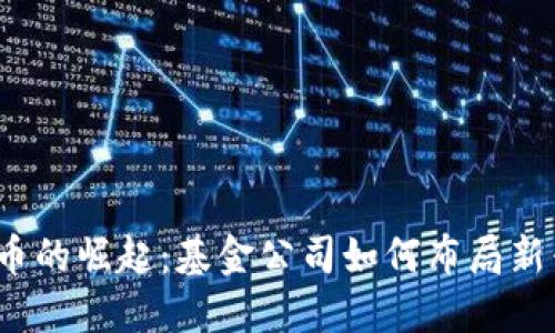 数字货币的崛起：基金公司如何布局新兴市场？