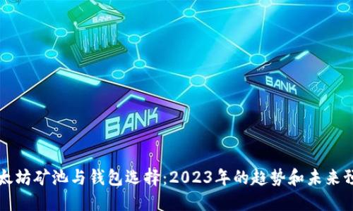 以太坊矿池与钱包选择：2023年的趋势和未来预测