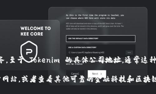 Tokenim 是一家区块链技术公司，专注于提供加密货币解决方案和相关服务。至于 Tokenim 的具体公司地址，通常这种信息会在他们的官方网站上提供，或者可以通过相关的商业登记信息查找。

如果你需要获取 Tokenim 的具体位置或者更多信息，建议访问他们的官方网站，或者查看其他可靠的金融科技和区块链相关的资源。还可以通过社交媒体平台和专业的网络社区寻找相关的信息。