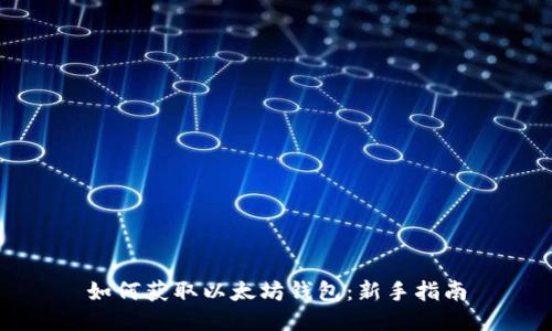 如何获取以太坊钱包：新手指南