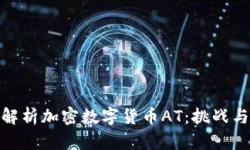 全面解析加密数字货币AT：挑战与机遇