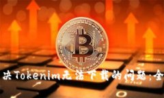 如何解决Tokenim无法下载的