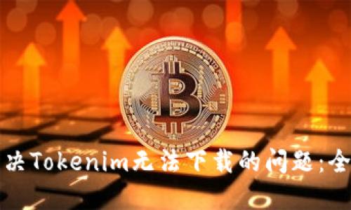 如何解决Tokenim无法下载的问题：全面指南