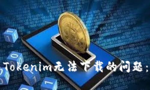 如何解决Tokenim无法下载的问题：全面指南
