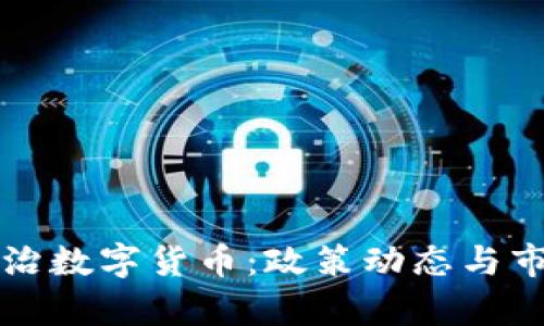 全球多国整治数字货币：政策动态与市场影响分析