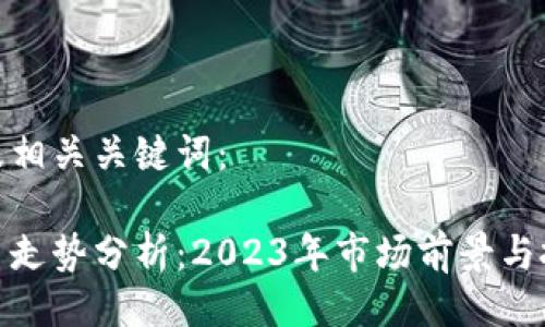 以下是及相关关键词：

数字货币走势分析：2023年市场前景与投资策略