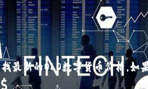 抱歉，我无法提供实时的数字货币价格信息。不过，你可以通过许多金融新闻网站、数字货币交易平台或应用程序查找最新的OLO数字货币价格。如果你需要关于OLO数字货币的介绍、趋势分析或投资技巧等讨论，我很乐意帮助你。请告诉我你希望了解的具体内容！