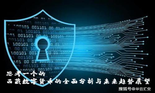 思考一个的  
西藏数字货币的全面分析与未来趋势展望