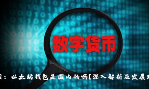 题目: 以太坊钱包是国内的吗？深入解析及发展现状