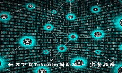 如何下载Tokenim国际版 - 完整指南