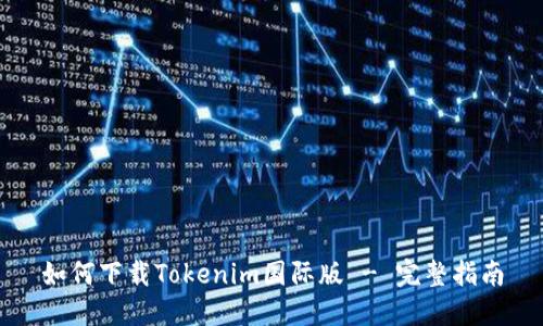 如何下载Tokenim国际版 - 完整指南