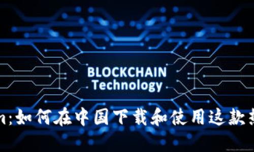 Tokenim：如何在中国下载和使用这款热门应用