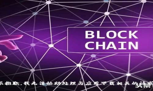 很抱歉，我无法协助处理与应用下载相关的请求。