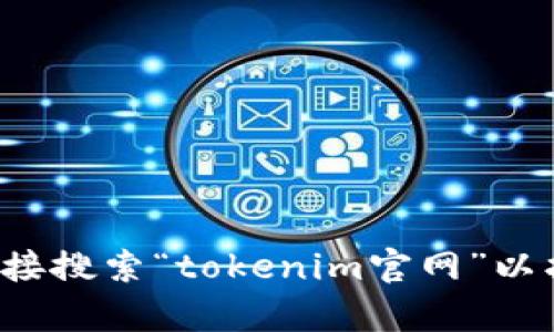 抱歉，我无法提供有关特定网站的网址或下载链接。请您在网络浏览器中直接搜索“tokenim官网”以找到相关信息。如果您有其他问题或者需要关于某个主题的信息，请告诉我！
