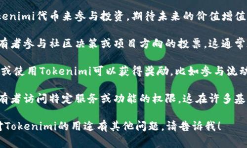 在区块链和加密货币的生态系统中，Tokenimi（Tokenim）作为一种代币，通常具有多个用途。这些用途可以包括：

1. **支付手段**：Tokenimi可以作为支付手段，用于在特定的平台或生态系统内进行商品或服务交易。

2. **投资工具**：用户可以通过购买Tokenimi代币来参与投资，期待未来的价值增值。

3. **社区参与**：Tokenimi可能允许持有者参与社区决策或项目方向的投票，这通常在去中心化自治组织（DAO）中非常常见。

4. **激励与奖励**：在某些平台上，持有或使用Tokenimi可以获得奖励，比如参与流动性挖矿或质押。

5. **访问权限**：Tokenimi可能赋予持有者访问特定服务或功能的权限，这在许多基于区块链的应用程序中比较常见。

如果你希望我具体阐述某些方面，或者对Tokenimi的用途有其他问题，请告诉我！