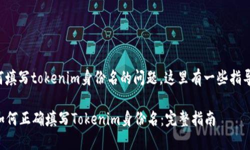 关于如何填写tokenim身份名的问题，这里有一些指导和建议:

### 如何正确填写Tokenim身份名：完整指南