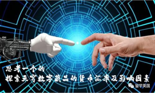 思考一个的  
探索天穹数字藏品的货币汇率及影响因素