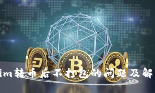 Tokenim转币后不打包的问题及解决方案