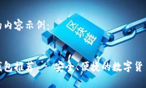 以下是您要求的内容示例：


好用的以太坊钱包推荐 - 安全、便捷的数字货币存储解决方案