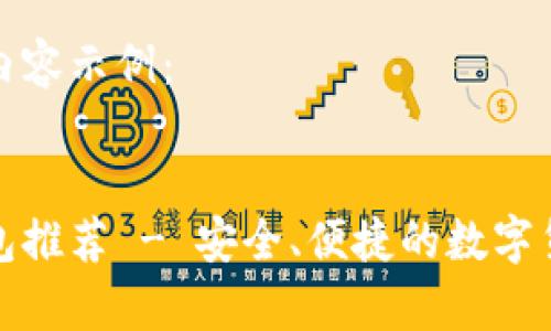 以下是您要求的内容示例：


好用的以太坊钱包推荐 - 安全、便捷的数字货币存储解决方案
