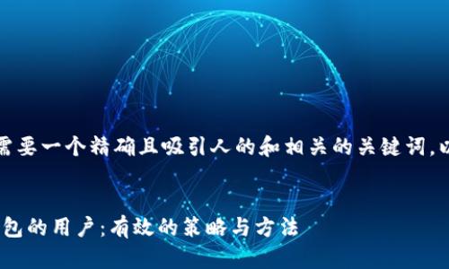 在创建的内容之前，我们需要一个精确且吸引人的和相关的关键词。以下是您所需的与关键词。


如何找到使用Tokenim钱包的用户：有效的策略与方法