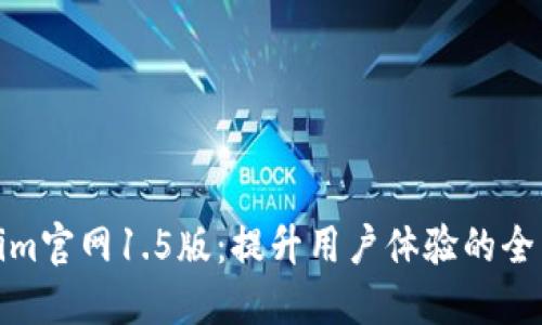 Tokenim官网1.5版：提升用户体验的全新升级