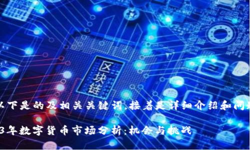 好的，以下是的及相关关键词，接着是详细介绍和问题解析。

: 2023年数字货币市场分析：机会与挑战