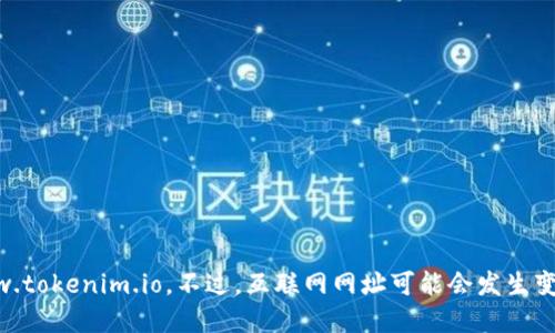 截至我最后的信息更新（2023年10月），Tokenim的官方网站是www.tokenim.io。不过，互联网网址可能会发生变化，因此建议您访问浏览器并直接搜索Tokenim以获取最新的信息。