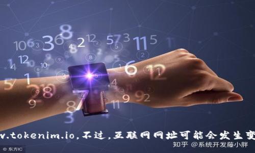 截至我最后的信息更新（2023年10月），Tokenim的官方网站是www.tokenim.io。不过，互联网网址可能会发生变化，因此建议您访问浏览器并直接搜索Tokenim以获取最新的信息。
