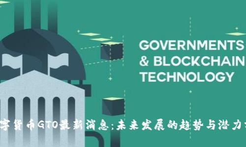  数字货币GTO最新消息：未来发展的趋势与潜力分析