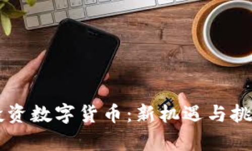 中国投资数字货币：新机遇与挑战分析