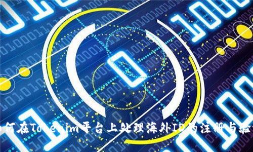 如何在Tokenim平台上处理海外ID的注册与验证