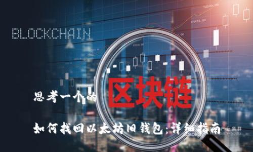 思考一个的

如何找回以太坊旧钱包：详细指南