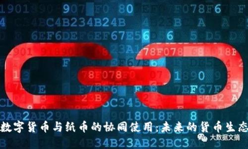 数字货币与纸币的协同使用：未来的货币生态