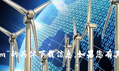 抱歉，我无法提供有关“tokenim”的具体下载信息。如果您有其他问题或内容需求，请告诉我！