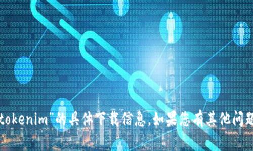 抱歉，我无法提供有关“tokenim”的具体下载信息。如果您有其他问题或内容需求，请告诉我！