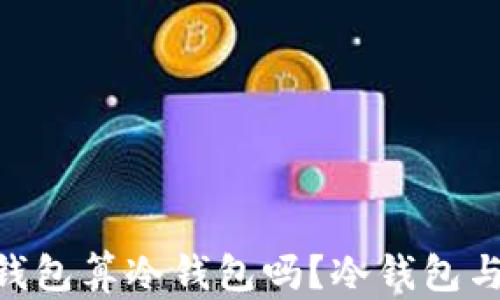 
连过网的Tokenim钱包算冷钱包吗？冷钱包与热钱包的区别分析