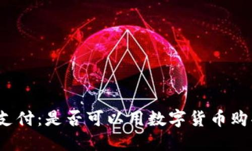 数字货币支付：是否可以用数字货币购买特斯拉？