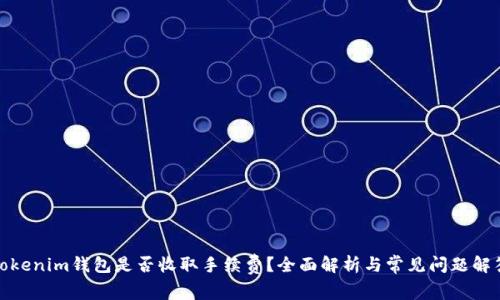 Tokenim钱包是否收取手续费？全面解析与常见问题解答