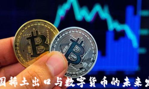 
中国稀土出口与数字货币的未来发展
