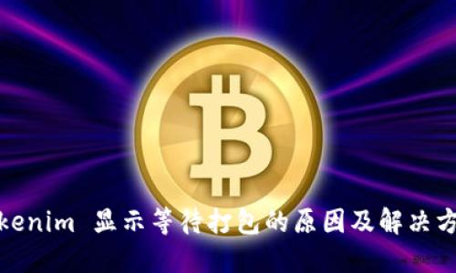 Tokenim 显示等待打包的原因及解决方案