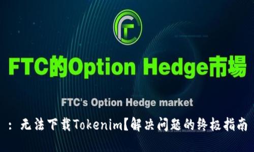 : 无法下载Tokenim？解决问题的终极指南