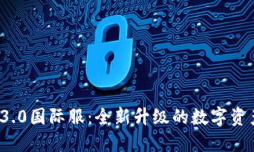 TokenIM 3.0国际服：全新升级的数字资产管理平台
