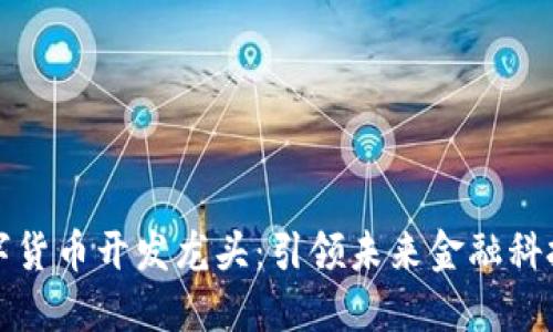 区块链数字货币开发龙头：引领未来金融科技的新时代