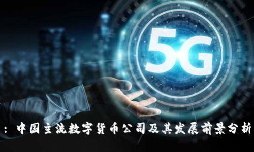 : 中国主流数字货币公司及其发展前景分析